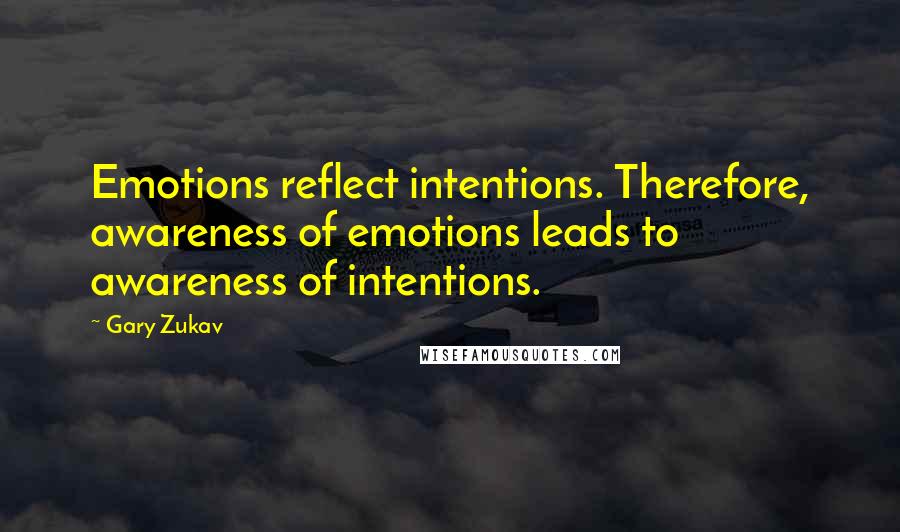 Gary Zukav Quotes: Emotions reflect intentions. Therefore, awareness of emotions leads to awareness of intentions.