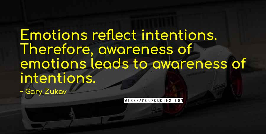 Gary Zukav Quotes: Emotions reflect intentions. Therefore, awareness of emotions leads to awareness of intentions.