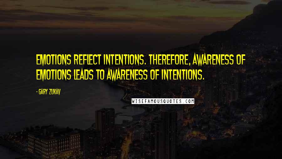 Gary Zukav Quotes: Emotions reflect intentions. Therefore, awareness of emotions leads to awareness of intentions.