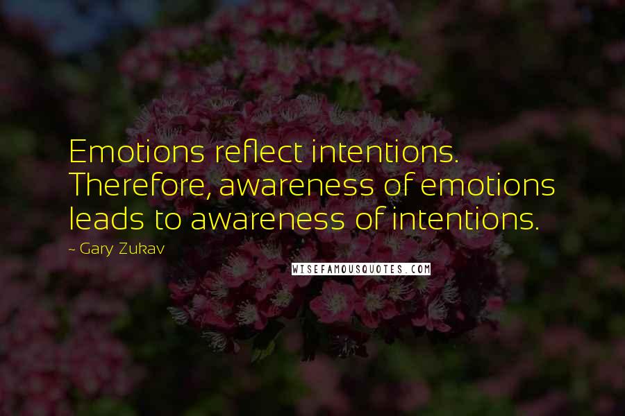 Gary Zukav Quotes: Emotions reflect intentions. Therefore, awareness of emotions leads to awareness of intentions.