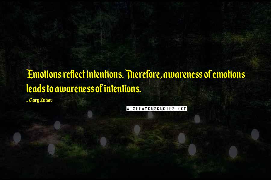 Gary Zukav Quotes: Emotions reflect intentions. Therefore, awareness of emotions leads to awareness of intentions.