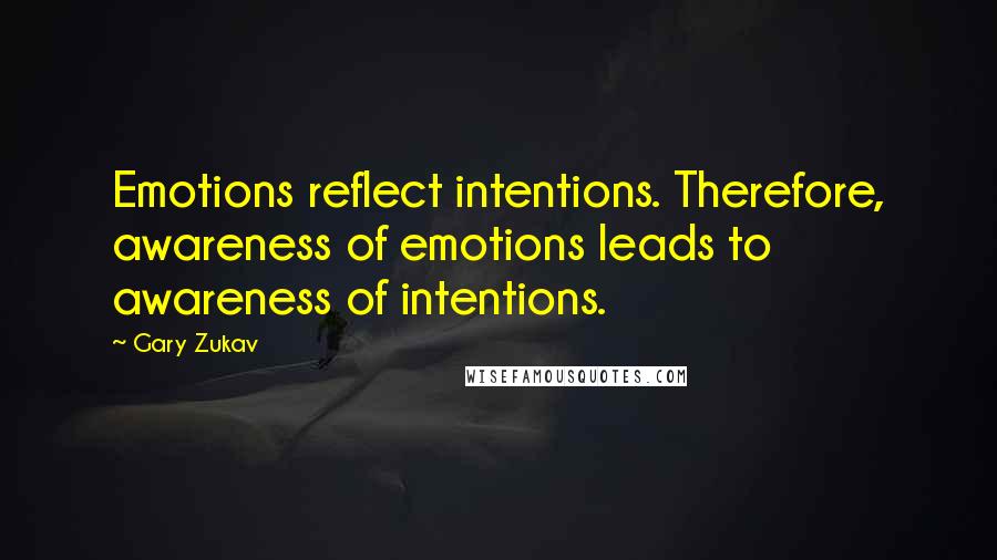 Gary Zukav Quotes: Emotions reflect intentions. Therefore, awareness of emotions leads to awareness of intentions.