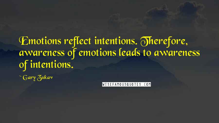 Gary Zukav Quotes: Emotions reflect intentions. Therefore, awareness of emotions leads to awareness of intentions.