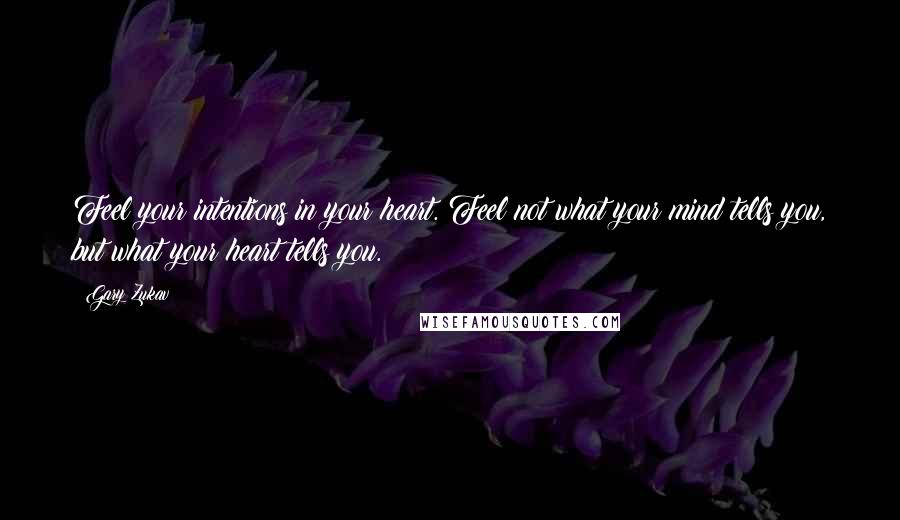 Gary Zukav Quotes: Feel your intentions in your heart. Feel not what your mind tells you, but what your heart tells you.