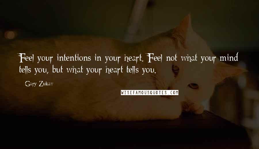 Gary Zukav Quotes: Feel your intentions in your heart. Feel not what your mind tells you, but what your heart tells you.