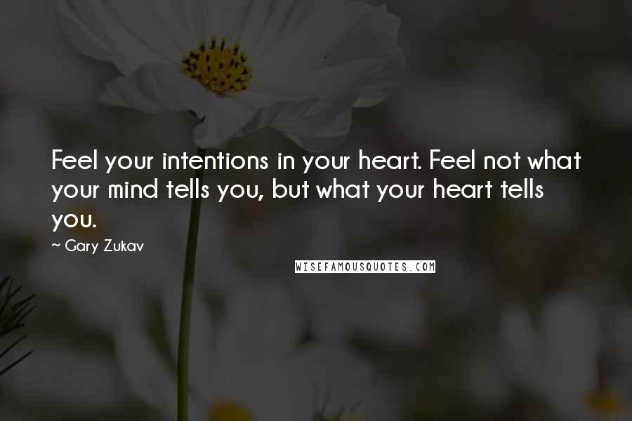 Gary Zukav Quotes: Feel your intentions in your heart. Feel not what your mind tells you, but what your heart tells you.