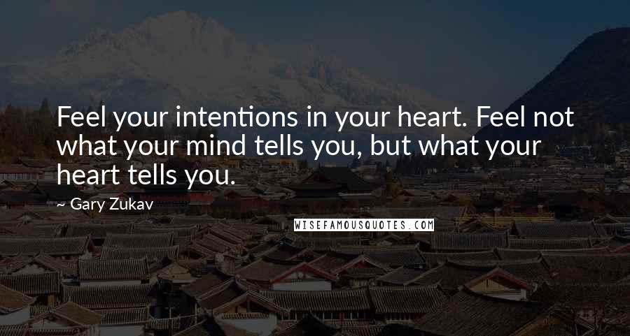 Gary Zukav Quotes: Feel your intentions in your heart. Feel not what your mind tells you, but what your heart tells you.