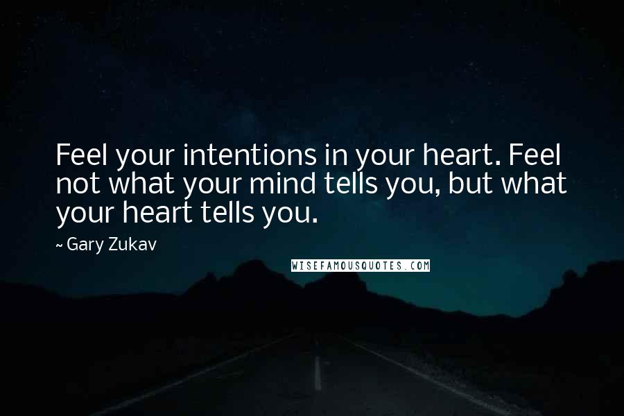 Gary Zukav Quotes: Feel your intentions in your heart. Feel not what your mind tells you, but what your heart tells you.