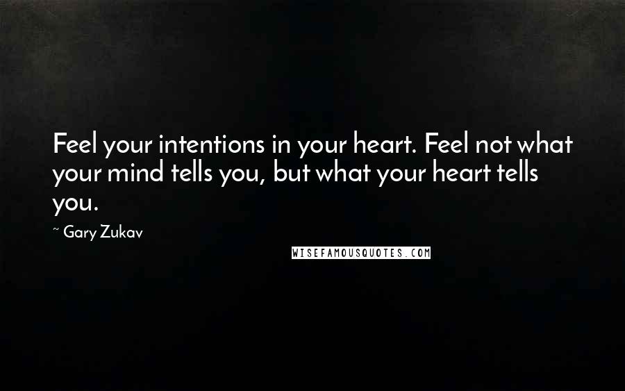 Gary Zukav Quotes: Feel your intentions in your heart. Feel not what your mind tells you, but what your heart tells you.