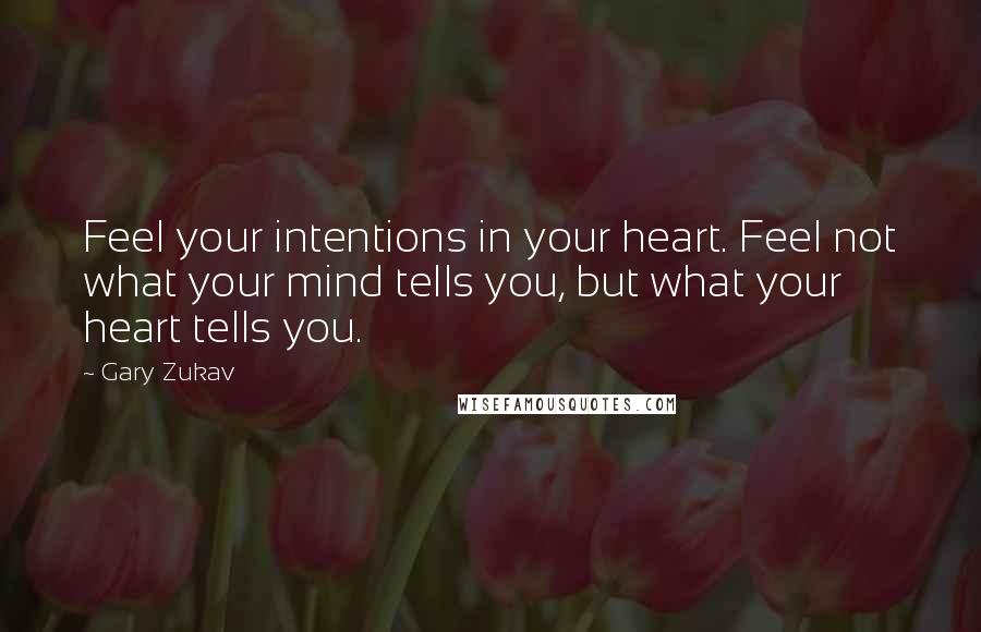 Gary Zukav Quotes: Feel your intentions in your heart. Feel not what your mind tells you, but what your heart tells you.