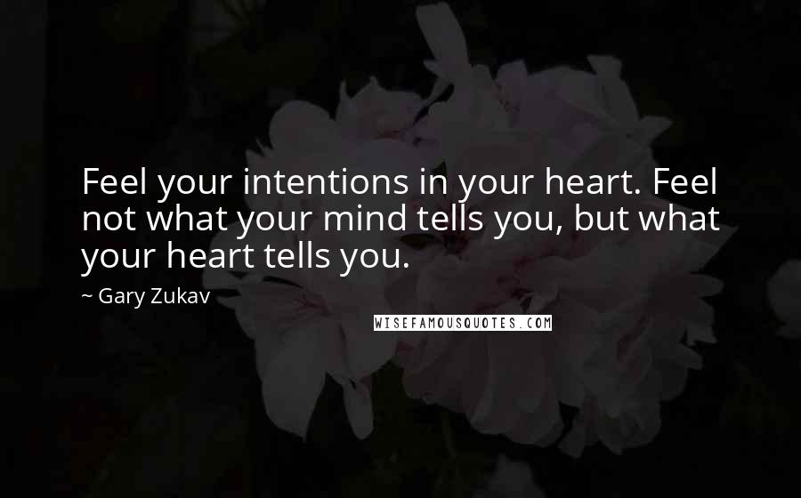 Gary Zukav Quotes: Feel your intentions in your heart. Feel not what your mind tells you, but what your heart tells you.