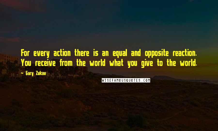 Gary Zukav Quotes: For every action there is an equal and opposite reaction. You receive from the world what you give to the world.