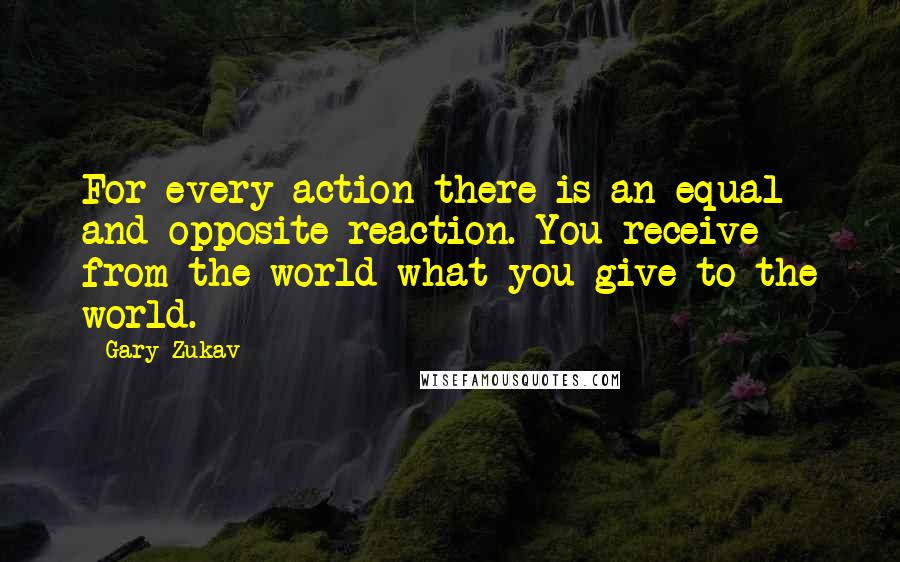 Gary Zukav Quotes: For every action there is an equal and opposite reaction. You receive from the world what you give to the world.