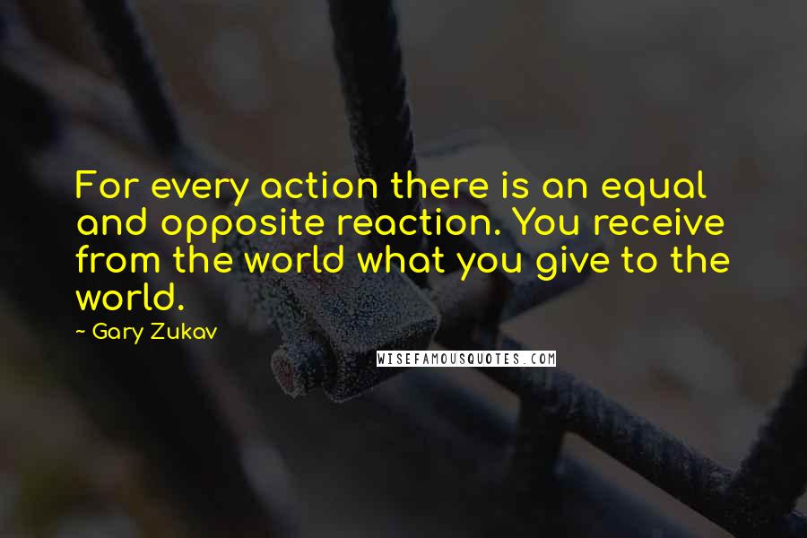 Gary Zukav Quotes: For every action there is an equal and opposite reaction. You receive from the world what you give to the world.