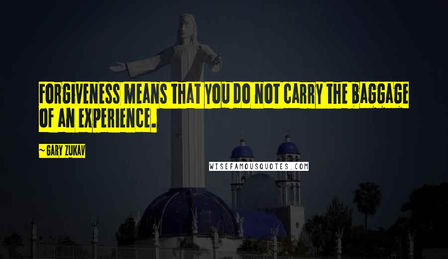 Gary Zukav Quotes: Forgiveness means that you do not carry the baggage of an experience.