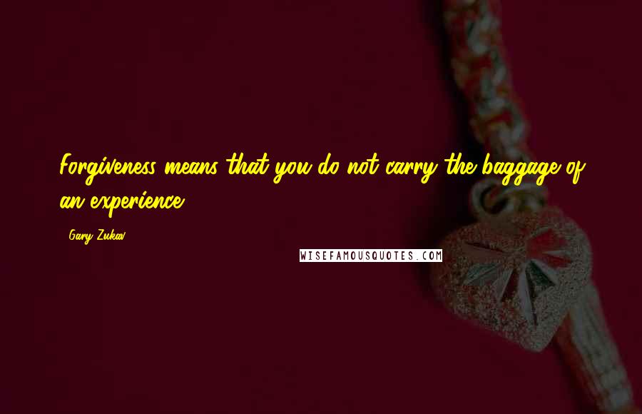 Gary Zukav Quotes: Forgiveness means that you do not carry the baggage of an experience.