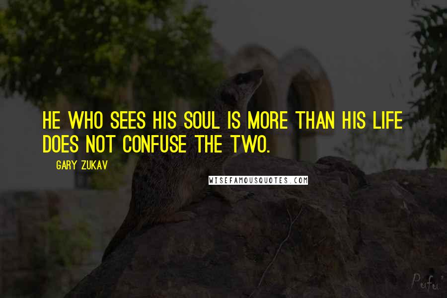 Gary Zukav Quotes: He who sees his soul is more than his life does not confuse the two.