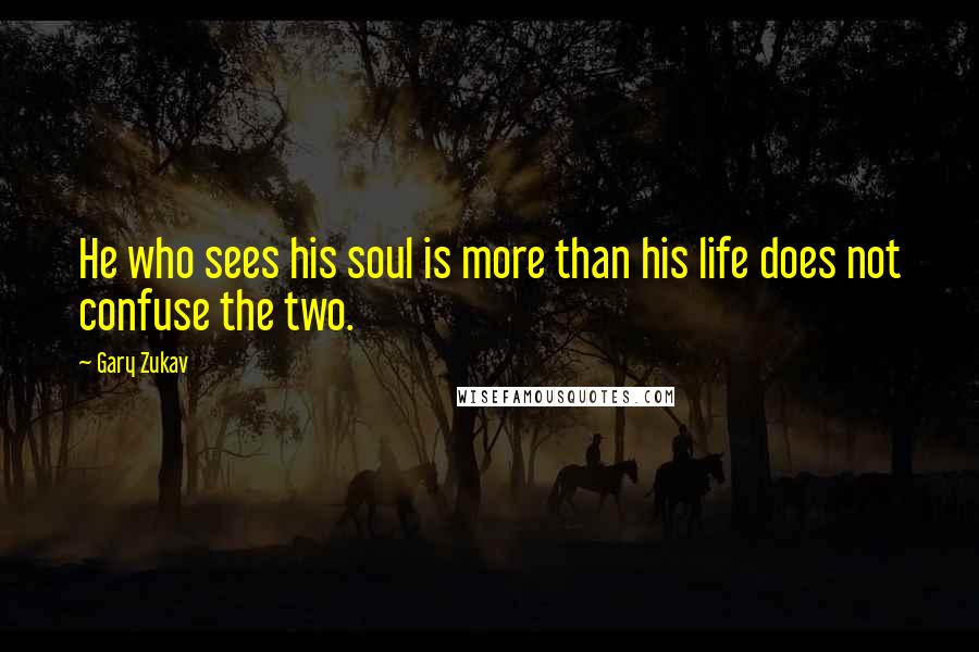 Gary Zukav Quotes: He who sees his soul is more than his life does not confuse the two.