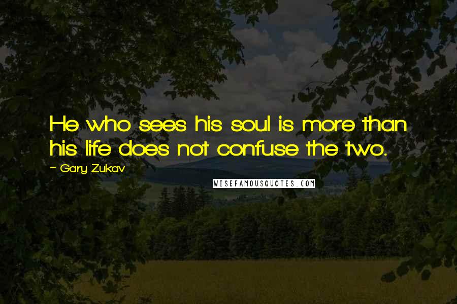 Gary Zukav Quotes: He who sees his soul is more than his life does not confuse the two.