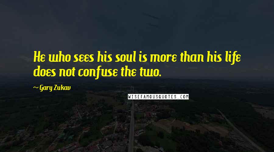 Gary Zukav Quotes: He who sees his soul is more than his life does not confuse the two.