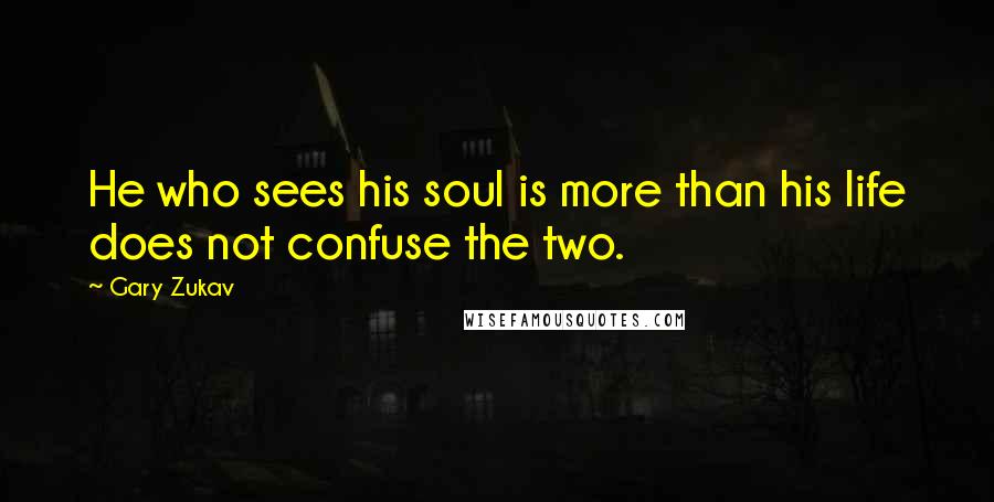 Gary Zukav Quotes: He who sees his soul is more than his life does not confuse the two.