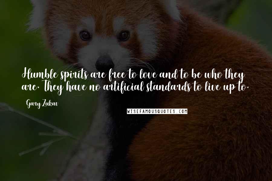 Gary Zukav Quotes: Humble spirits are free to love and to be who they are. They have no artificial standards to live up to.