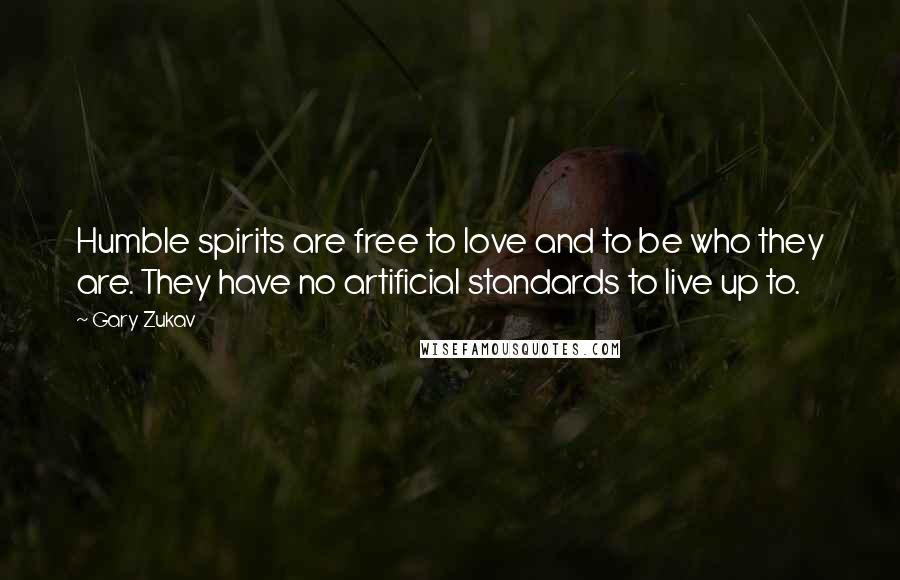 Gary Zukav Quotes: Humble spirits are free to love and to be who they are. They have no artificial standards to live up to.
