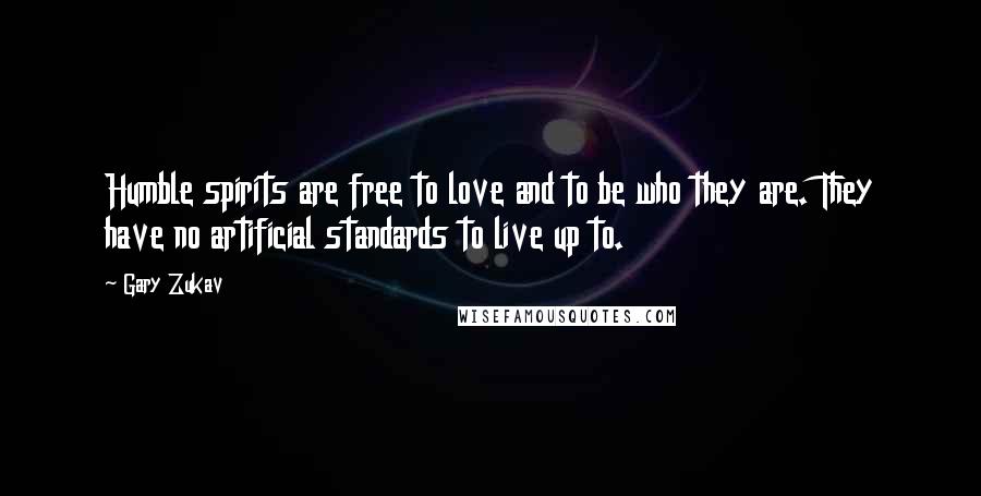 Gary Zukav Quotes: Humble spirits are free to love and to be who they are. They have no artificial standards to live up to.