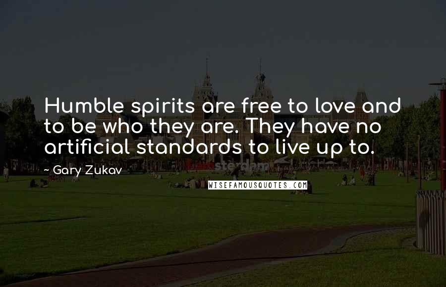 Gary Zukav Quotes: Humble spirits are free to love and to be who they are. They have no artificial standards to live up to.