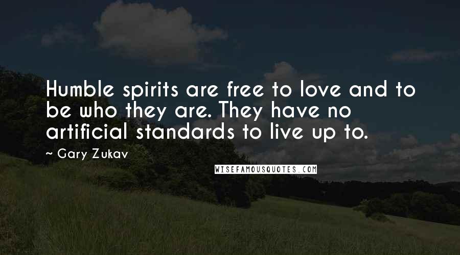 Gary Zukav Quotes: Humble spirits are free to love and to be who they are. They have no artificial standards to live up to.