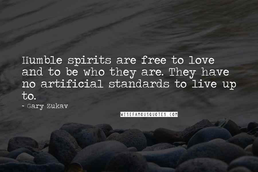 Gary Zukav Quotes: Humble spirits are free to love and to be who they are. They have no artificial standards to live up to.