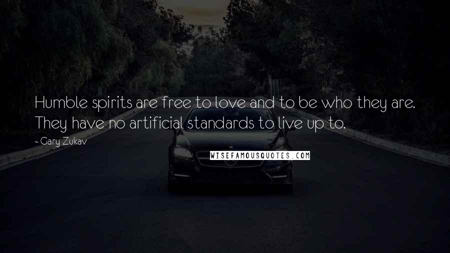 Gary Zukav Quotes: Humble spirits are free to love and to be who they are. They have no artificial standards to live up to.