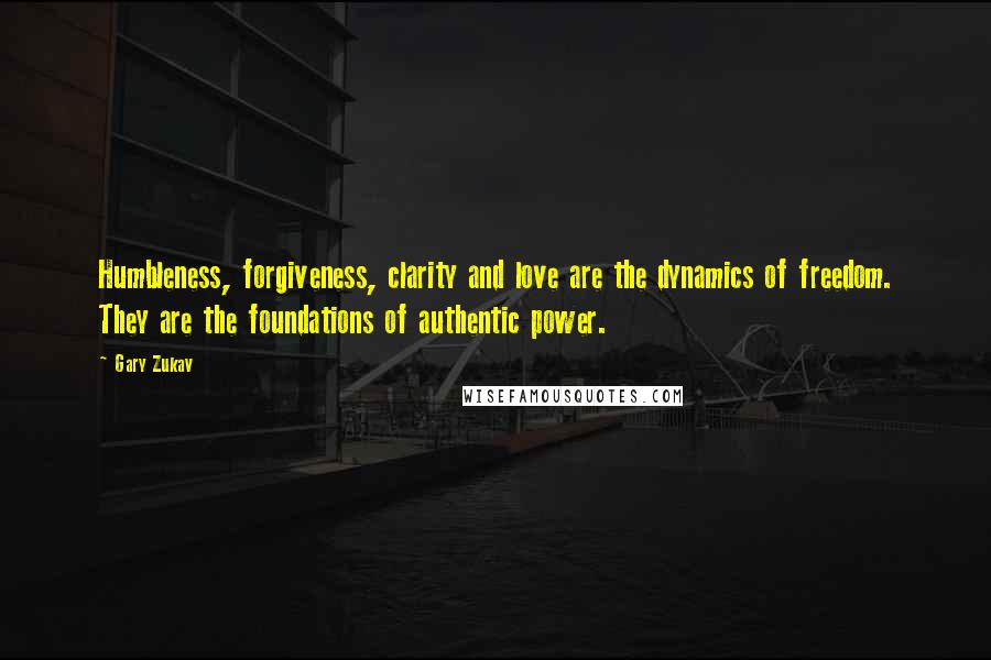 Gary Zukav Quotes: Humbleness, forgiveness, clarity and love are the dynamics of freedom. They are the foundations of authentic power.