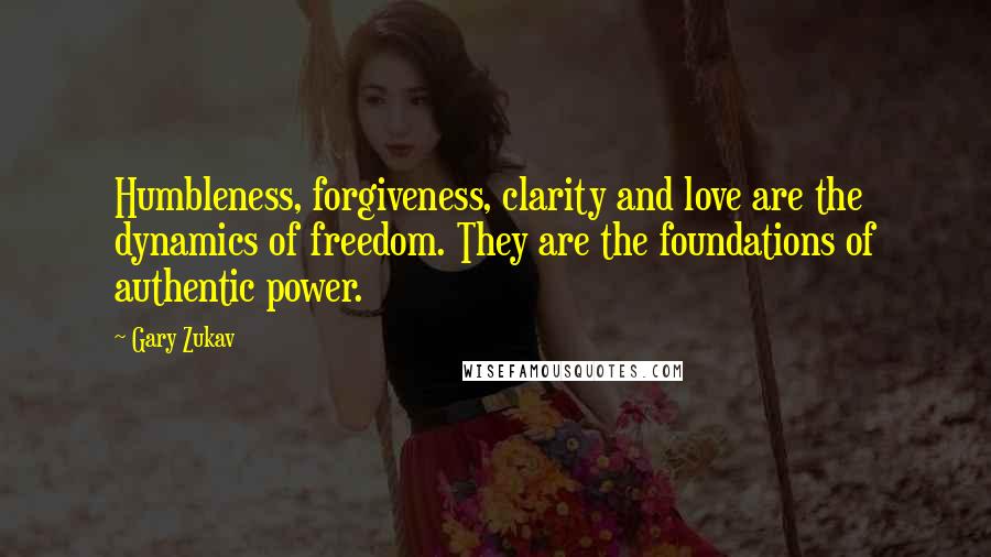 Gary Zukav Quotes: Humbleness, forgiveness, clarity and love are the dynamics of freedom. They are the foundations of authentic power.