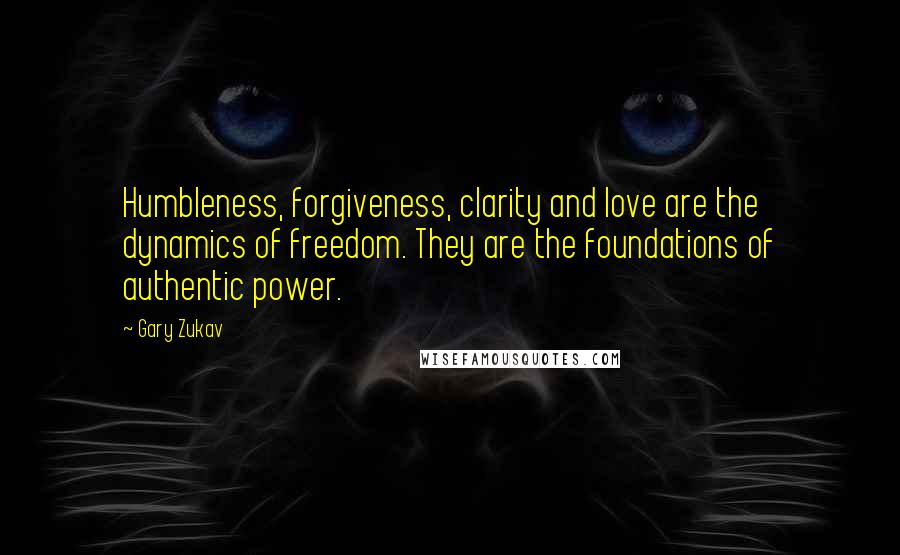 Gary Zukav Quotes: Humbleness, forgiveness, clarity and love are the dynamics of freedom. They are the foundations of authentic power.