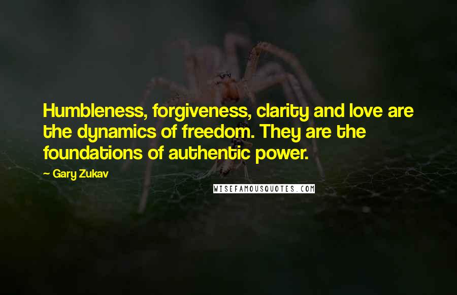 Gary Zukav Quotes: Humbleness, forgiveness, clarity and love are the dynamics of freedom. They are the foundations of authentic power.