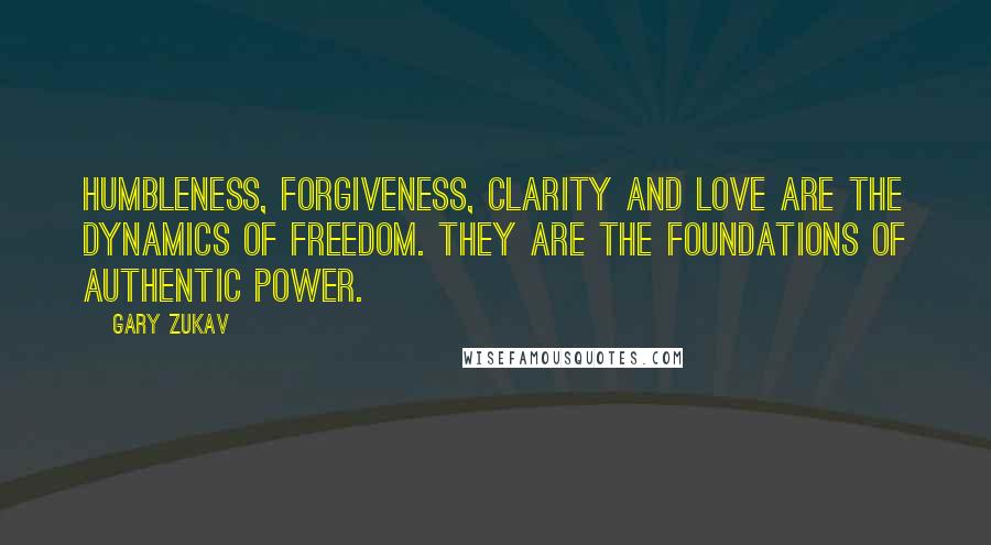 Gary Zukav Quotes: Humbleness, forgiveness, clarity and love are the dynamics of freedom. They are the foundations of authentic power.