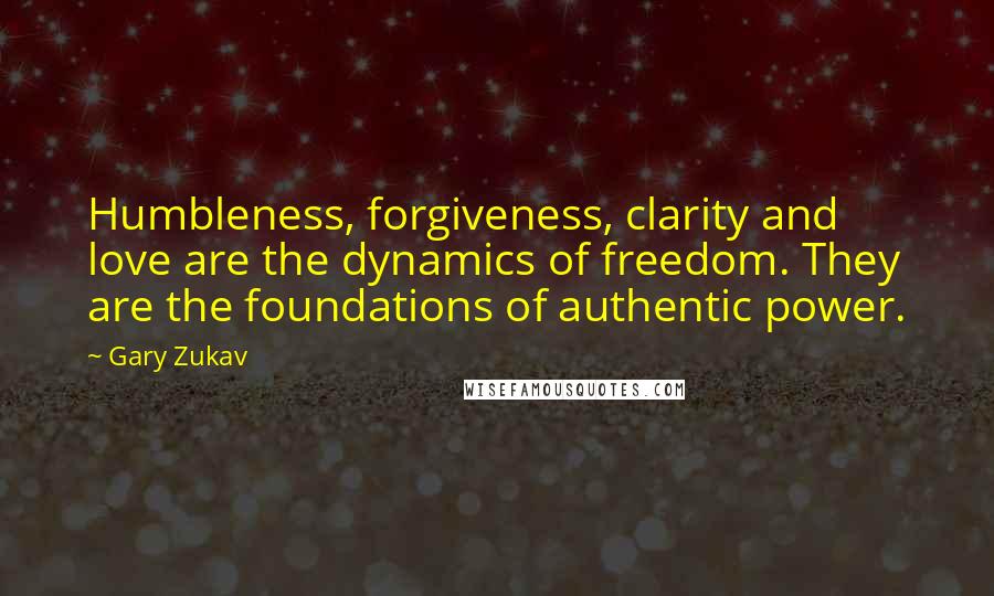 Gary Zukav Quotes: Humbleness, forgiveness, clarity and love are the dynamics of freedom. They are the foundations of authentic power.