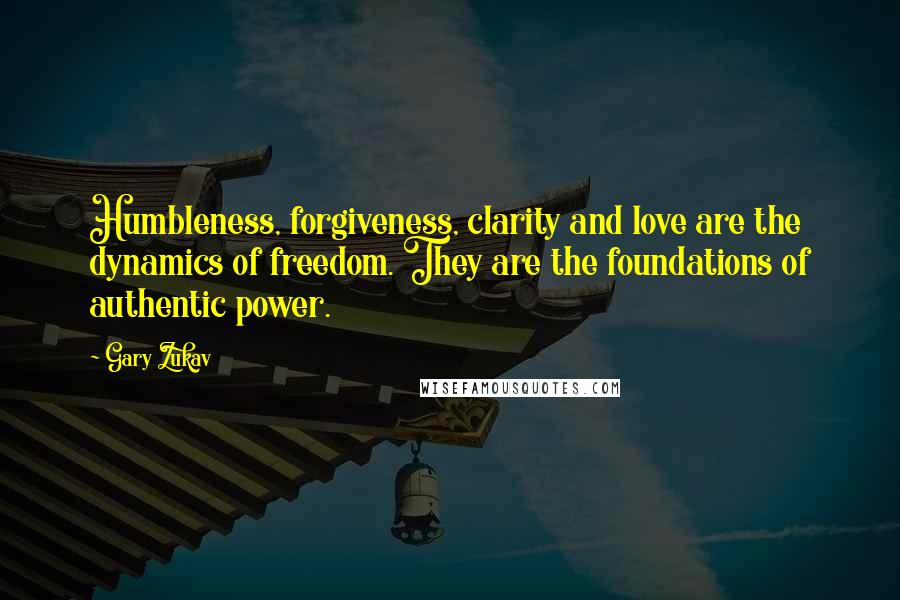 Gary Zukav Quotes: Humbleness, forgiveness, clarity and love are the dynamics of freedom. They are the foundations of authentic power.