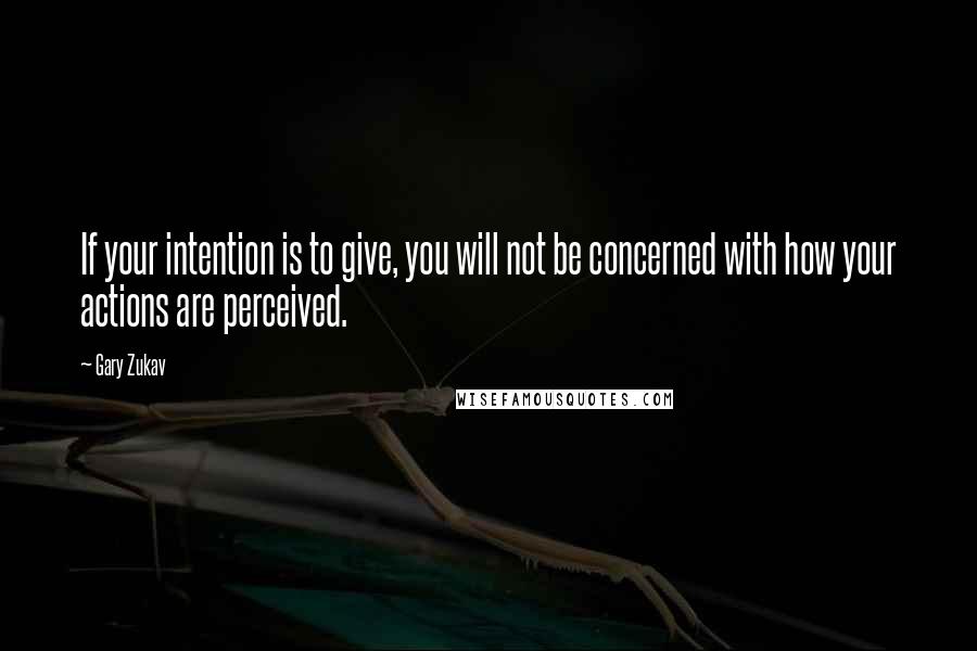 Gary Zukav Quotes: If your intention is to give, you will not be concerned with how your actions are perceived.