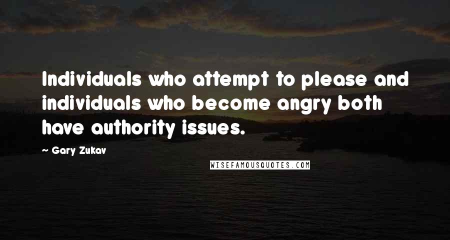 Gary Zukav Quotes: Individuals who attempt to please and individuals who become angry both have authority issues.