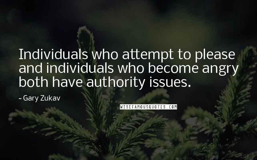 Gary Zukav Quotes: Individuals who attempt to please and individuals who become angry both have authority issues.