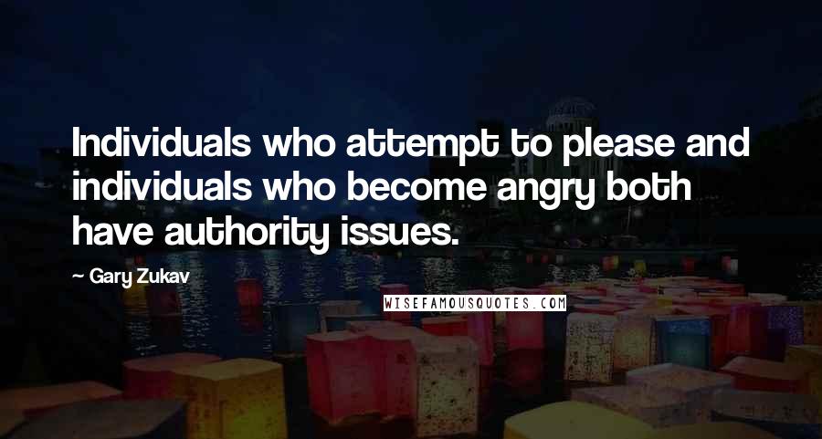 Gary Zukav Quotes: Individuals who attempt to please and individuals who become angry both have authority issues.