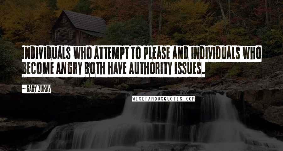 Gary Zukav Quotes: Individuals who attempt to please and individuals who become angry both have authority issues.