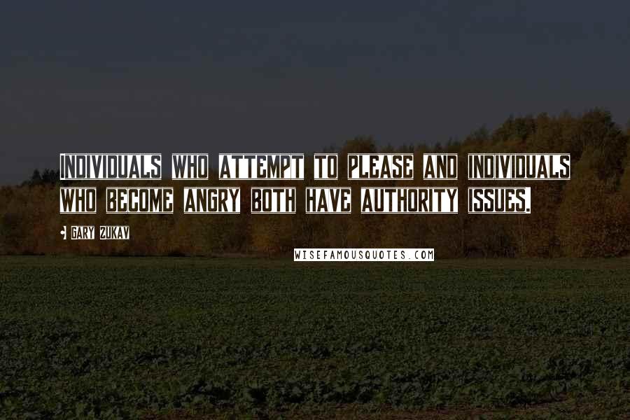 Gary Zukav Quotes: Individuals who attempt to please and individuals who become angry both have authority issues.