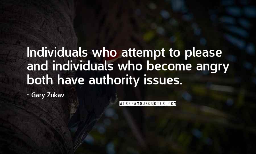 Gary Zukav Quotes: Individuals who attempt to please and individuals who become angry both have authority issues.