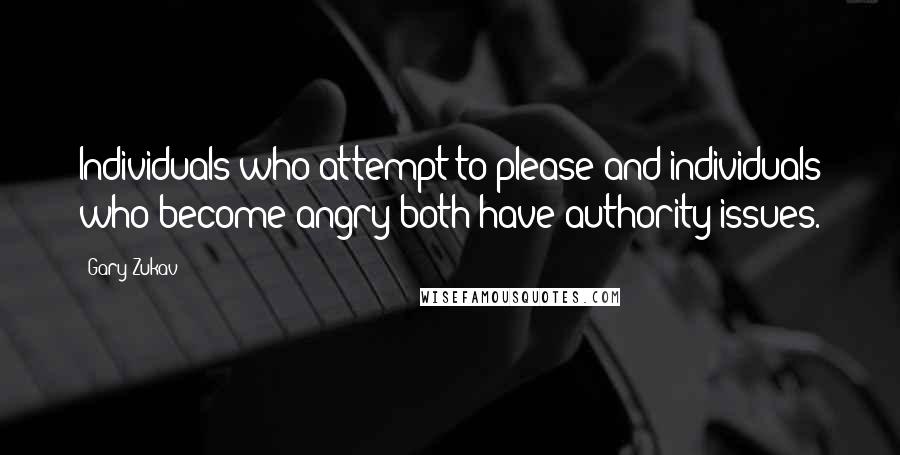 Gary Zukav Quotes: Individuals who attempt to please and individuals who become angry both have authority issues.