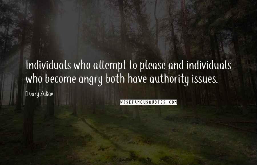 Gary Zukav Quotes: Individuals who attempt to please and individuals who become angry both have authority issues.