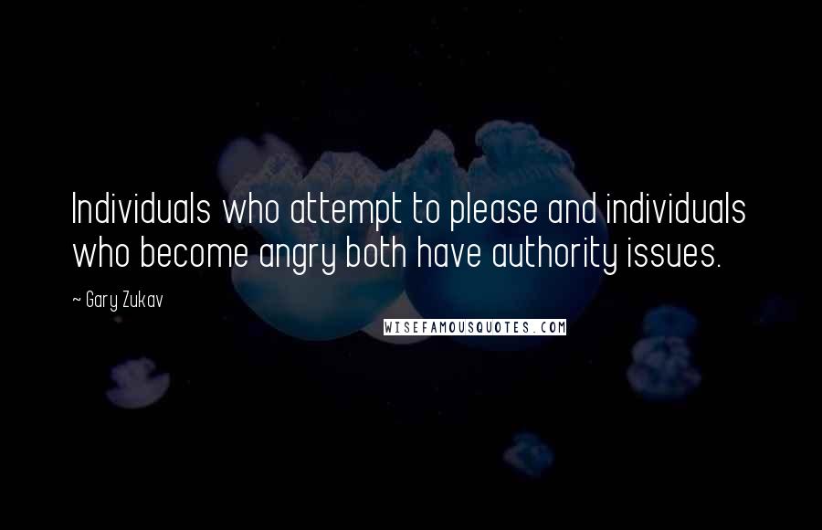 Gary Zukav Quotes: Individuals who attempt to please and individuals who become angry both have authority issues.