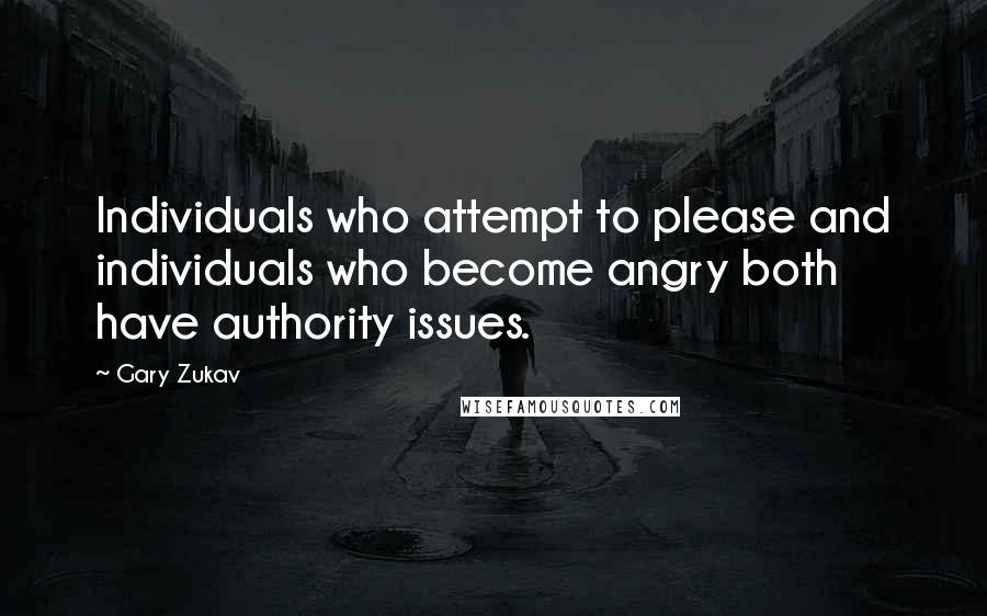 Gary Zukav Quotes: Individuals who attempt to please and individuals who become angry both have authority issues.